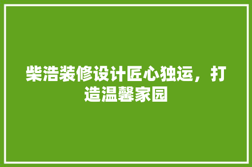 柴浩装修设计匠心独运，打造温馨家园