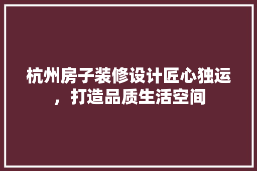杭州房子装修设计匠心独运，打造品质生活空间
