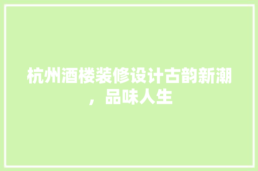 杭州酒楼装修设计古韵新潮，品味人生