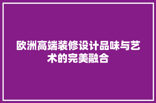 欧洲高端装修设计品味与艺术的完美融合
