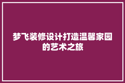 梦飞装修设计打造温馨家园的艺术之旅