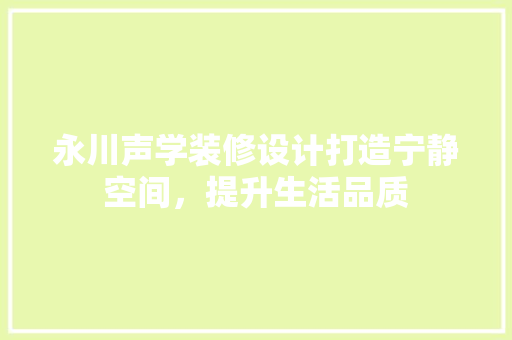 永川声学装修设计打造宁静空间，提升生活品质