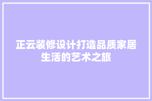 正云装修设计打造品质家居生活的艺术之旅