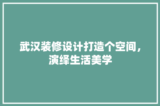 武汉装修设计打造个空间，演绎生活美学