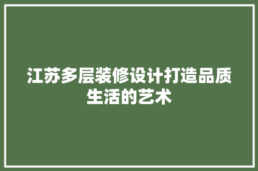 江苏多层装修设计打造品质生活的艺术