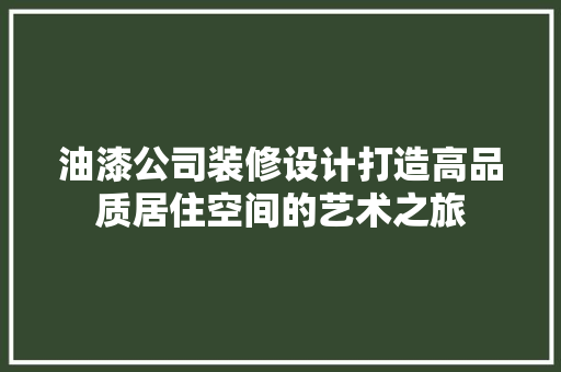 油漆公司装修设计打造高品质居住空间的艺术之旅