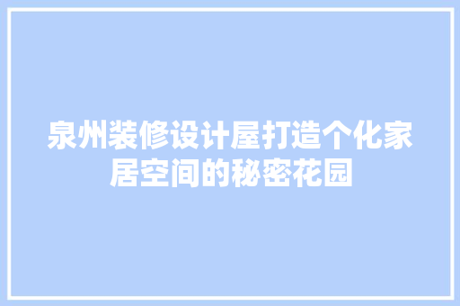 泉州装修设计屋打造个化家居空间的秘密花园