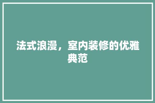 法式浪漫，室内装修的优雅典范