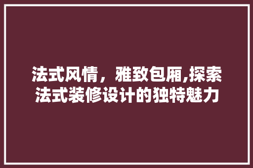 法式风情，雅致包厢,探索法式装修设计的独特魅力