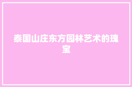 泰国山庄东方园林艺术的瑰宝