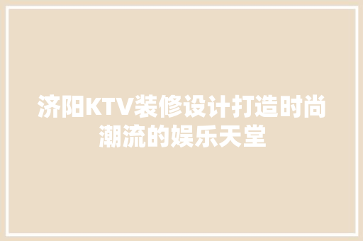济阳KTV装修设计打造时尚潮流的娱乐天堂