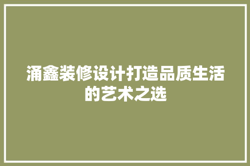涌鑫装修设计打造品质生活的艺术之选