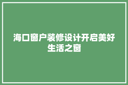 海口窗户装修设计开启美好生活之窗