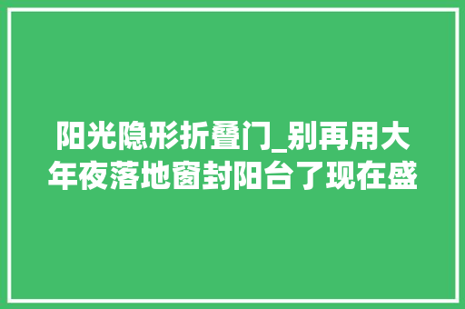 阳光隐形折叠门_别再用大年夜落地窗封阳台了现在盛行这3种封窗形式省钱又实用