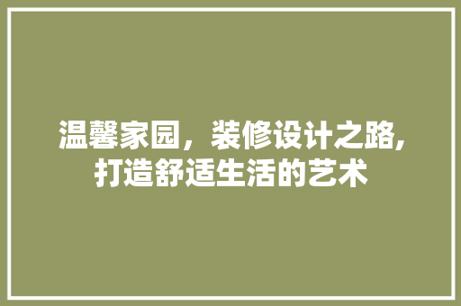 温馨家园，装修设计之路,打造舒适生活的艺术