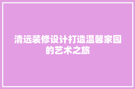清远装修设计打造温馨家园的艺术之旅