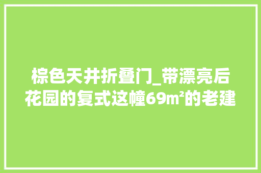 棕色天井折叠门_带漂亮后花园的复式这幢69㎡的老建筑让人入神旧砖墙超美