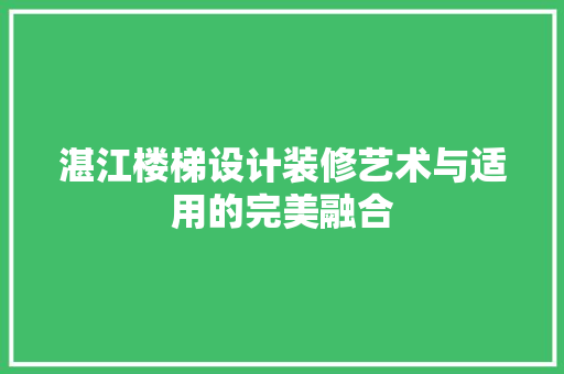 湛江楼梯设计装修艺术与适用的完美融合