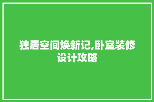 独居空间焕新记,卧室装修设计攻略