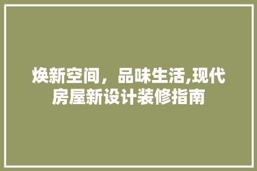 焕新空间，品味生活,现代房屋新设计装修指南