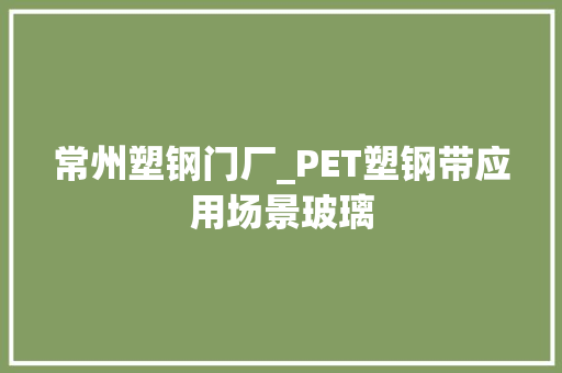 常州塑钢门厂_PET塑钢带应用场景玻璃