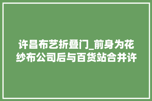 许昌布艺折叠门_前身为花纱布公司后与百货站合并许昌纺织品站端的是金饭碗