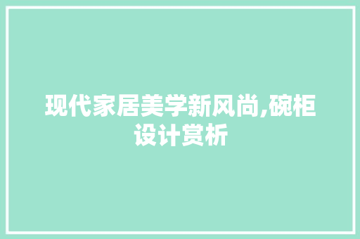 现代家居美学新风尚,碗柜设计赏析