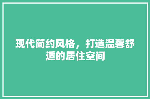 现代简约风格，打造温馨舒适的居住空间