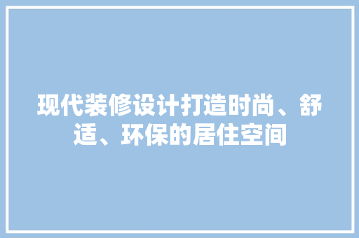 现代装修设计打造时尚、舒适、环保的居住空间