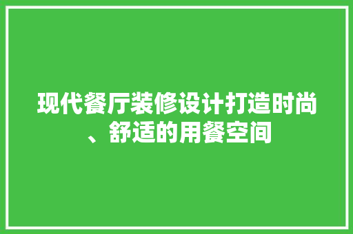 现代餐厅装修设计打造时尚、舒适的用餐空间