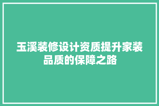 玉溪装修设计资质提升家装品质的保障之路