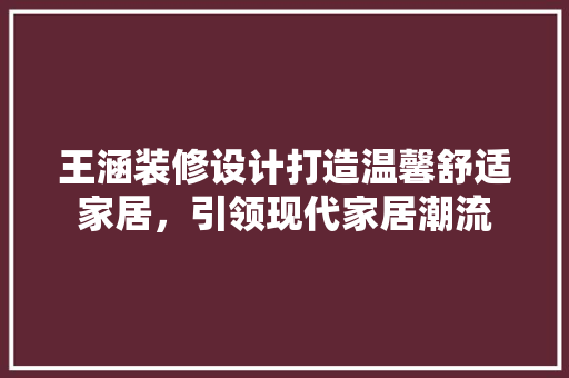 王涵装修设计打造温馨舒适家居，引领现代家居潮流