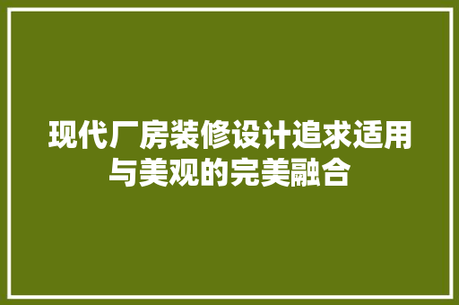 现代厂房装修设计追求适用与美观的完美融合