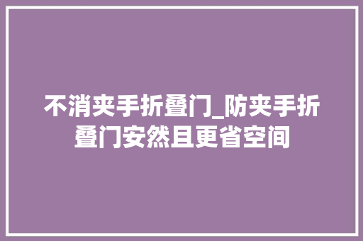 不消夹手折叠门_防夹手折叠门安然且更省空间