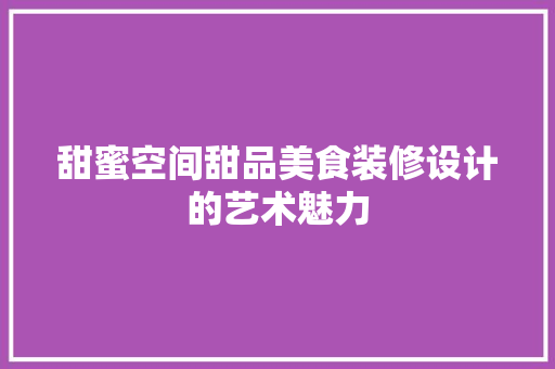 甜蜜空间甜品美食装修设计的艺术魅力