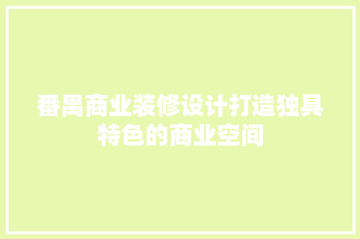番禺商业装修设计打造独具特色的商业空间