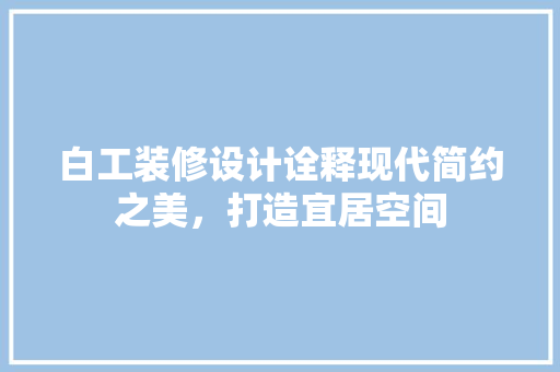 白工装修设计诠释现代简约之美，打造宜居空间