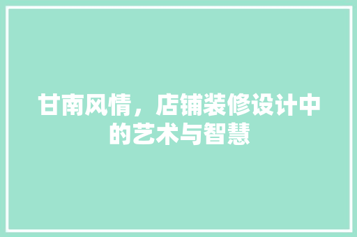 甘南风情，店铺装修设计中的艺术与智慧