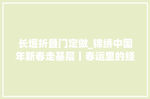 长垣折叠门定做_锦绣中国年新春走基层丨春运里的经济脉动