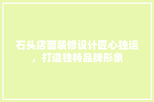 石头店面装修设计匠心独运，打造独特品牌形象