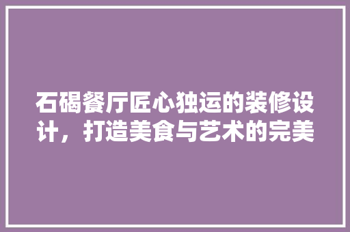 石碣餐厅匠心独运的装修设计，打造美食与艺术的完美融合