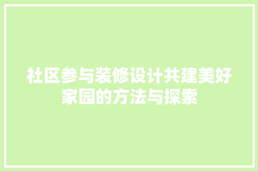 社区参与装修设计共建美好家园的方法与探索