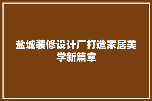 盐城装修设计厂打造家居美学新篇章