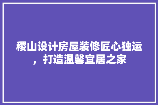 稷山设计房屋装修匠心独运，打造温馨宜居之家