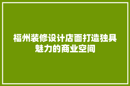 福州装修设计店面打造独具魅力的商业空间