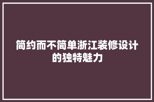 简约而不简单浙江装修设计的独特魅力