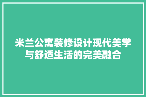 米兰公寓装修设计现代美学与舒适生活的完美融合