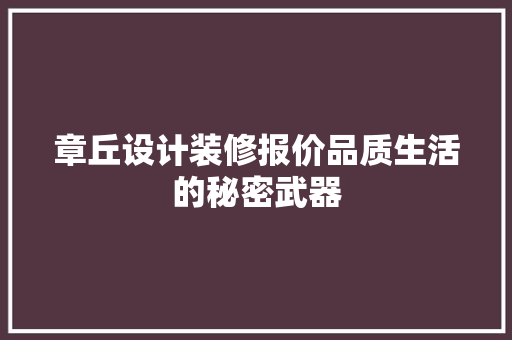 章丘设计装修报价品质生活的秘密武器