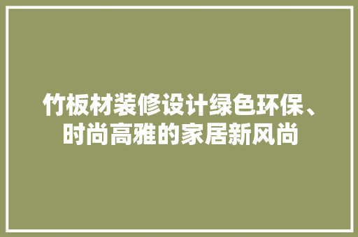 竹板材装修设计绿色环保、时尚高雅的家居新风尚