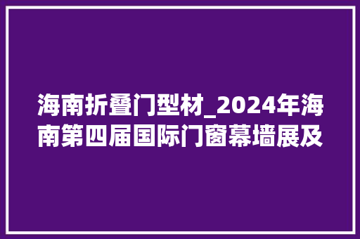 海南折叠门型材_2024年海南第四届国际门窗幕墙展及五金展铝材